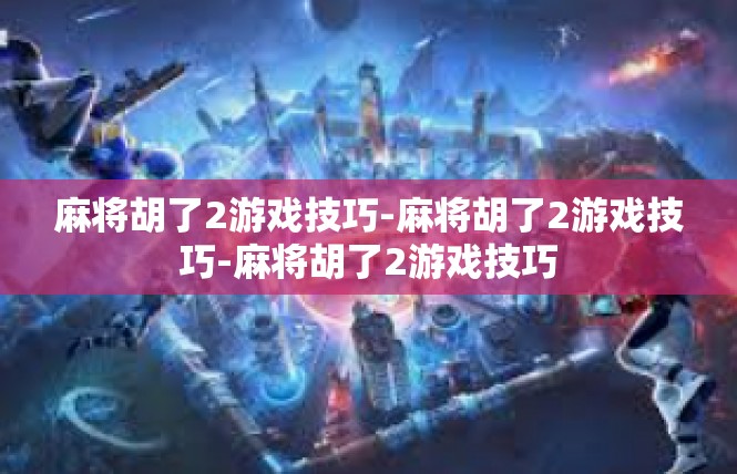 麻将胡了2游戏技巧-麻将胡了2游戏技巧-麻将胡了2游戏技巧