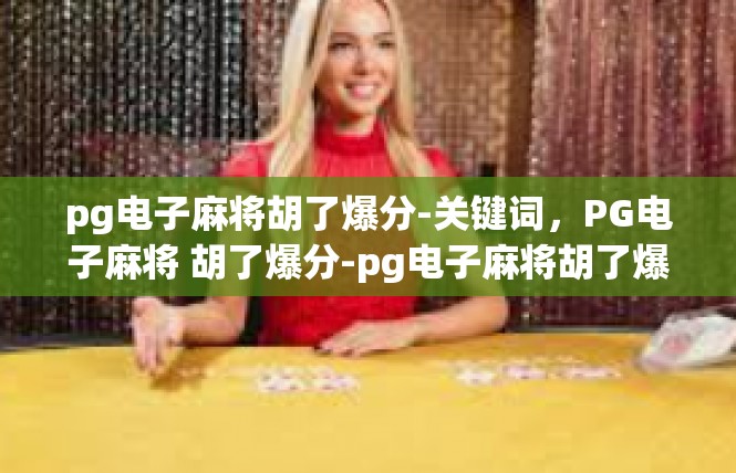 pg电子麻将胡了爆分-关键词，PG电子麻将 胡了爆分-pg电子麻将胡了爆分