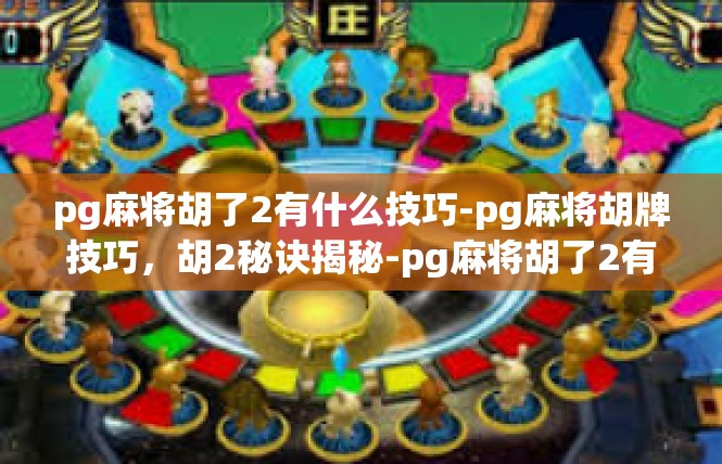 pg麻将胡了2有什么技巧-pg麻将胡牌技巧，胡2秘诀揭秘-pg麻将胡了2有什么技巧
