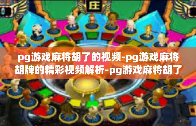 pg游戏麻将胡了的视频-pg游戏麻将胡牌的精彩视频解析-pg游戏麻将胡了的视频