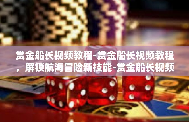 赏金船长视频教程-赏金船长视频教程，解锁航海冒险新技能-赏金船长视频教程