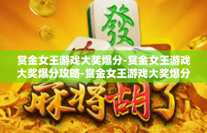 赏金女王游戏大奖爆分-赏金女王游戏大奖爆分攻略-赏金女王游戏大奖爆分