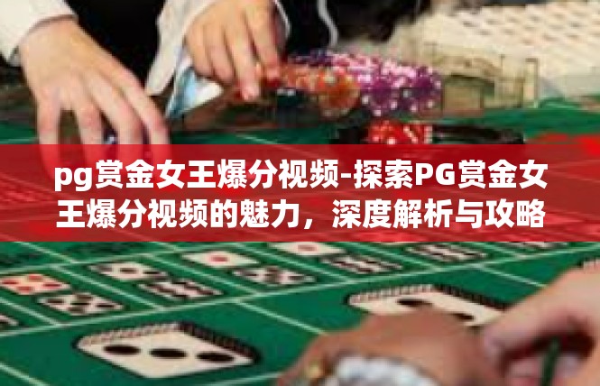 pg赏金女王爆分视频-探索PG赏金女王爆分视频的魅力，深度解析与攻略-pg赏金女王爆分视频