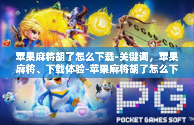 苹果麻将胡了怎么下载-关键词，苹果麻将、下载体验-苹果麻将胡了怎么下载