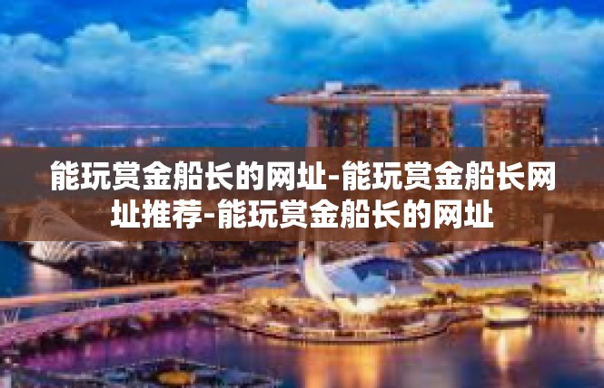 能玩赏金船长的网址-能玩赏金船长网址推荐-能玩赏金船长的网址