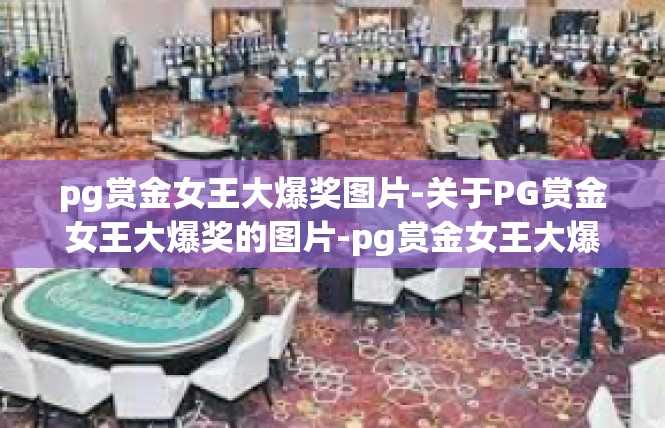 pg赏金女王大爆奖图片-关于PG赏金女王大爆奖的图片-pg赏金女王大爆奖图片