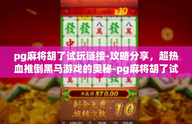 pg麻将胡了试玩链接-攻略分享，超热血推倒黑马游戏的奥秘-pg麻将胡了试玩链接