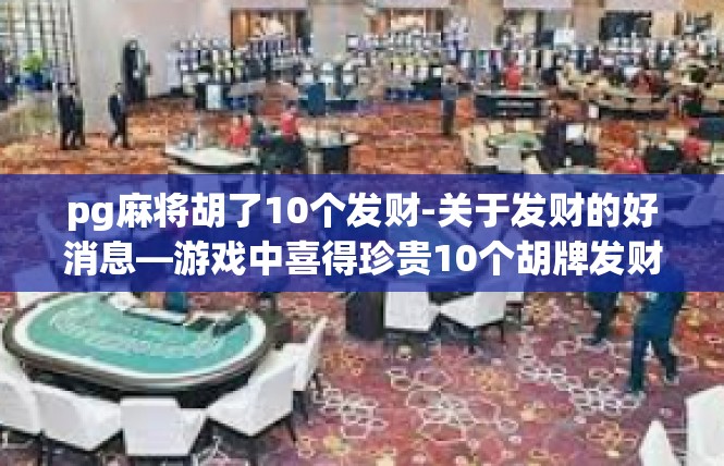 pg麻将胡了10个发财-关于发财的好消息—游戏中喜得珍贵10个胡牌发财-pg麻将胡了10个发财