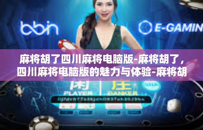 麻将胡了四川麻将电脑版-麻将胡了，四川麻将电脑版的魅力与体验-麻将胡了四川麻将电脑版