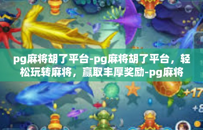 pg麻将胡了平台-pg麻将胡了平台，轻松玩转麻将，赢取丰厚奖励-pg麻将胡了平台