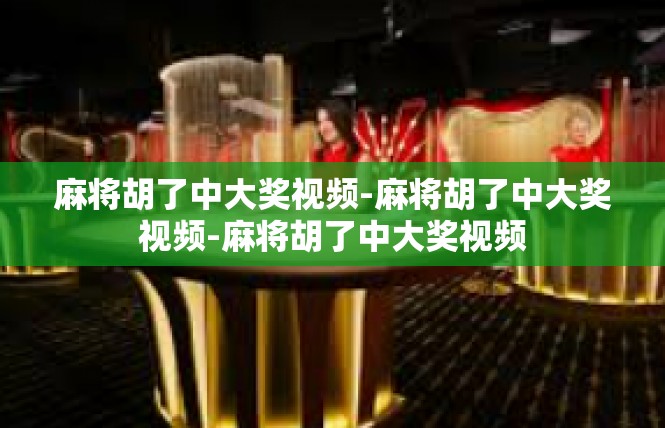 麻将胡了中大奖视频-麻将胡了中大奖视频-麻将胡了中大奖视频