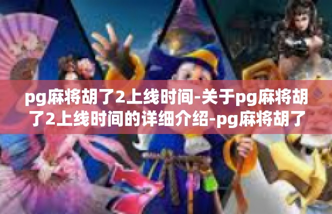 pg麻将胡了2上线时间-关于pg麻将胡了2上线时间的详细介绍-pg麻将胡了2上线时间