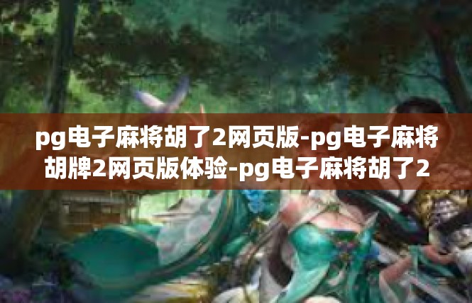 pg电子麻将胡了2网页版-pg电子麻将胡牌2网页版体验-pg电子麻将胡了2网页版