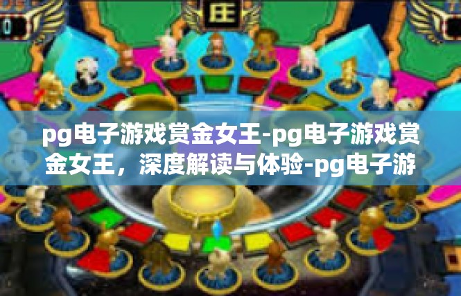 pg电子游戏赏金女王-pg电子游戏赏金女王，深度解读与体验-pg电子游戏赏金女王