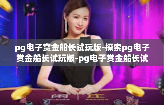 pg电子赏金船长试玩版-探索pg电子赏金船长试玩版-pg电子赏金船长试玩版