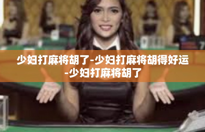 少妇打麻将胡了-少妇打麻将胡得好运-少妇打麻将胡了