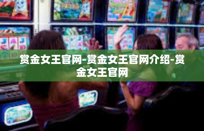 赏金女王官网-赏金女王官网介绍-赏金女王官网