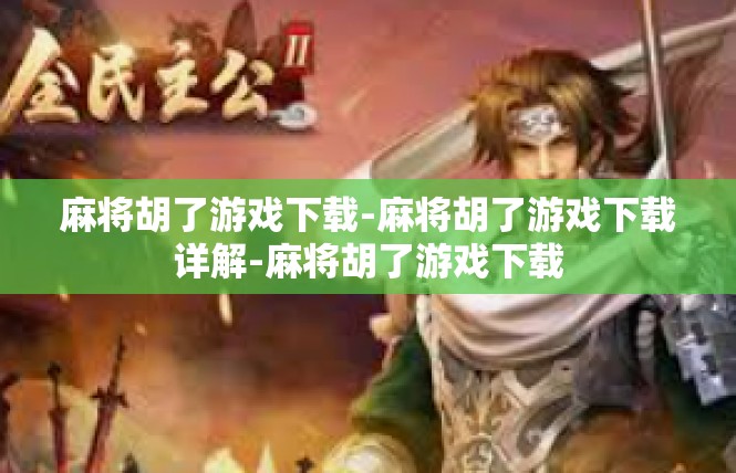 麻将胡了游戏下载-麻将胡了游戏下载详解-麻将胡了游戏下载