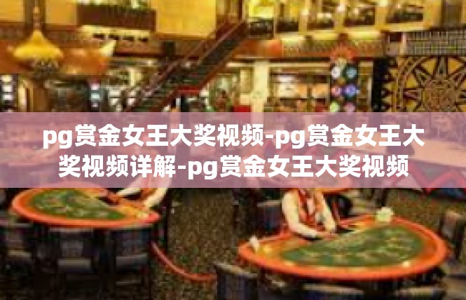 pg赏金女王大奖视频-pg赏金女王大奖视频详解-pg赏金女王大奖视频