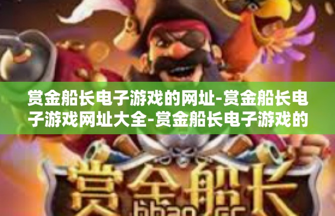 赏金船长电子游戏的网址-赏金船长电子游戏网址大全-赏金船长电子游戏的网址