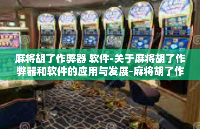 麻将胡了作弊器 软件-关于麻将胡了作弊器和软件的应用与发展-麻将胡了作弊器 软件