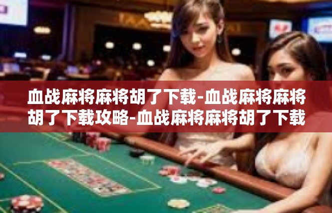 血战麻将麻将胡了下载-血战麻将麻将胡了下载攻略-血战麻将麻将胡了下载