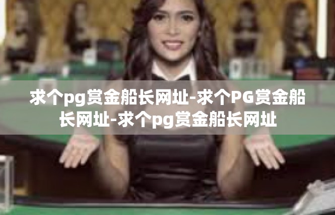 求个pg赏金船长网址-求个PG赏金船长网址-求个pg赏金船长网址