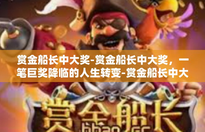 赏金船长中大奖-赏金船长中大奖，一笔巨奖降临的人生转变-赏金船长中大奖