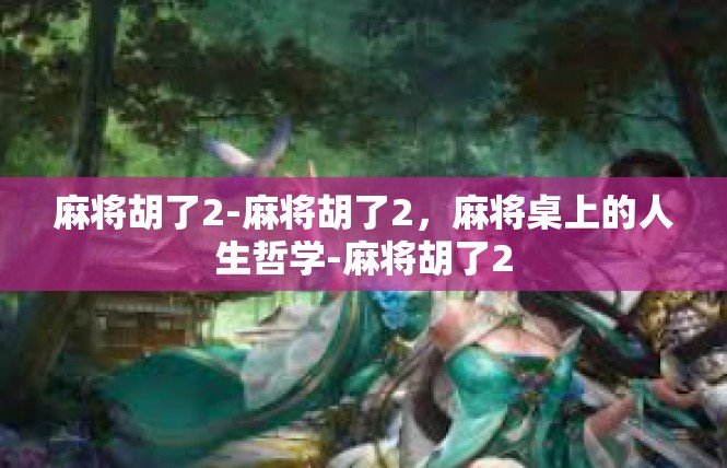 麻将胡了2-麻将胡了2，麻将桌上的人生哲学-麻将胡了2