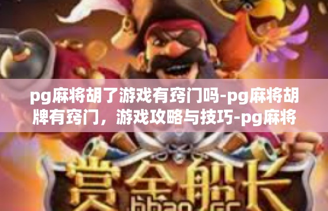 pg麻将胡了游戏有窍门吗-pg麻将胡牌有窍门，游戏攻略与技巧-pg麻将胡了游戏有窍门吗