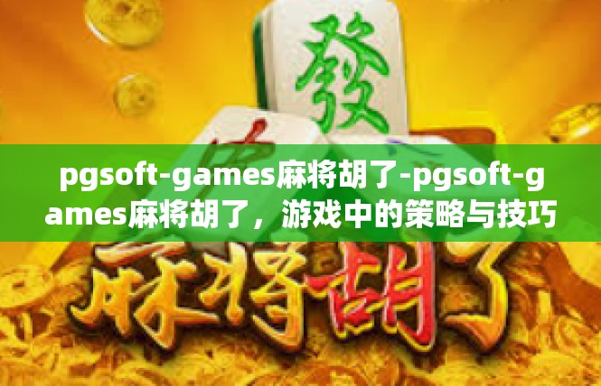 pgsoft-games麻将胡了-pgsoft-games麻将胡了，游戏中的策略与技巧-pgsoft-games麻将胡了