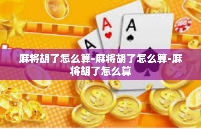麻将胡了怎么算-麻将胡了怎么算-麻将胡了怎么算