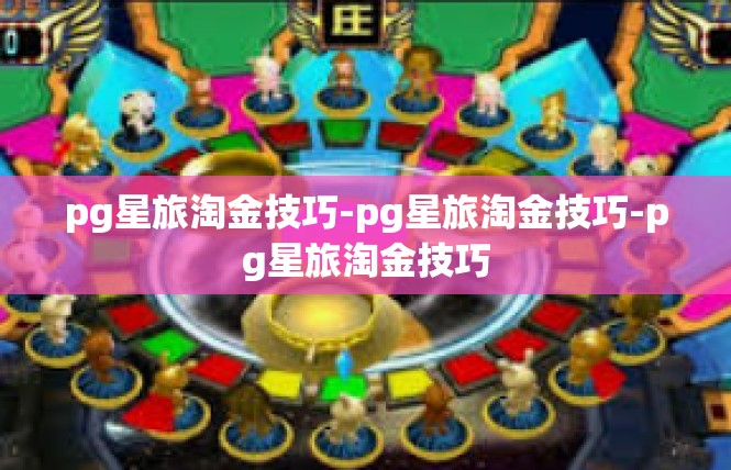pg星旅淘金技巧-pg星旅淘金技巧-pg星旅淘金技巧