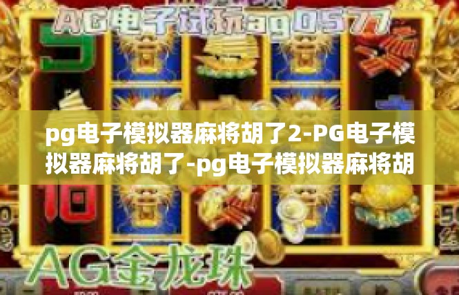 pg电子模拟器麻将胡了2-PG电子模拟器麻将胡了-pg电子模拟器麻将胡了2