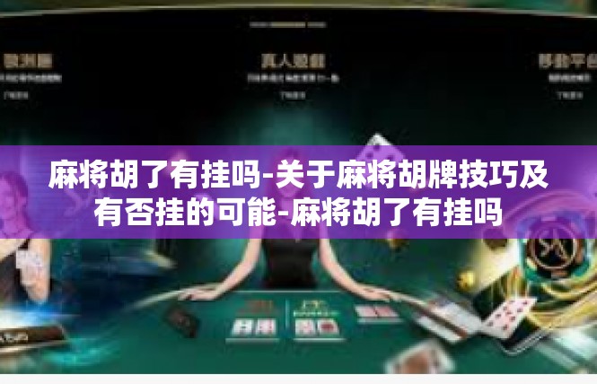 麻将胡了有挂吗-关于麻将胡牌技巧及有否挂的可能-麻将胡了有挂吗