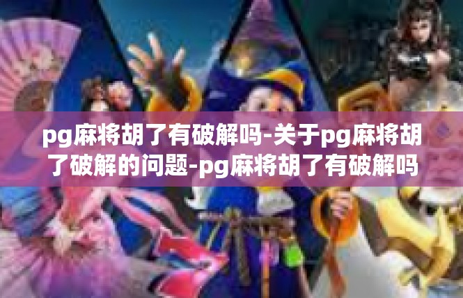 pg麻将胡了有破解吗-关于pg麻将胡了破解的问题-pg麻将胡了有破解吗