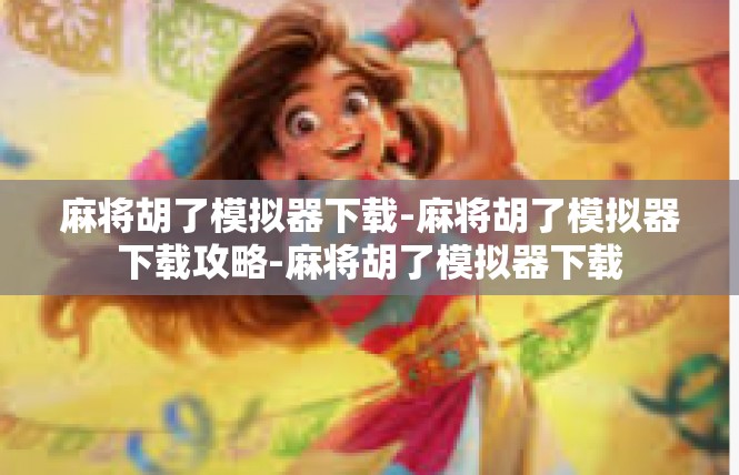 麻将胡了模拟器下载-麻将胡了模拟器下载攻略-麻将胡了模拟器下载