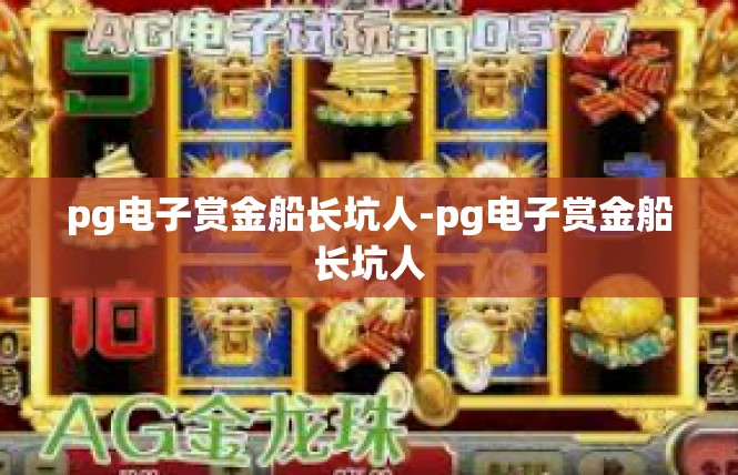 pg电子赏金船长坑人-pg电子赏金船长坑人