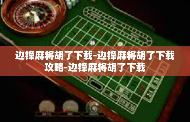 边锋麻将胡了下载-边锋麻将胡了下载攻略-边锋麻将胡了下载
