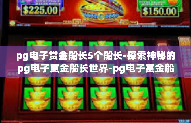 pg电子赏金船长5个船长-探索神秘的pg电子赏金船长世界-pg电子赏金船长5个船长