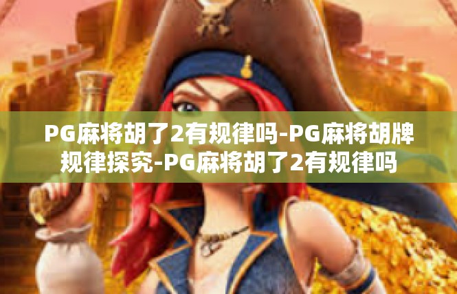 PG麻将胡了2有规律吗-PG麻将胡牌规律探究-PG麻将胡了2有规律吗