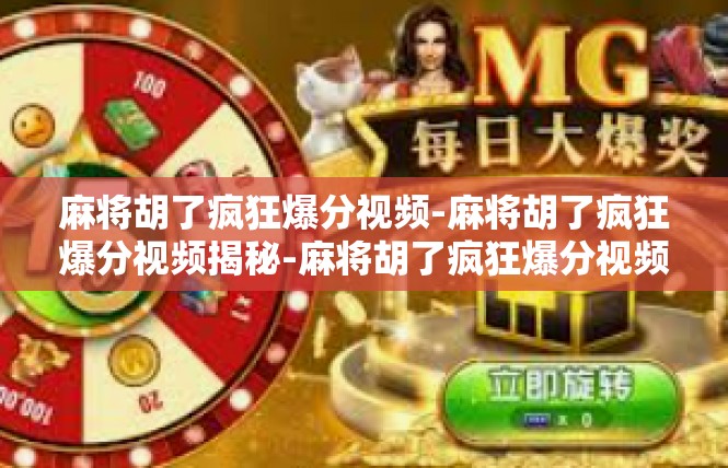 麻将胡了疯狂爆分视频-麻将胡了疯狂爆分视频揭秘-麻将胡了疯狂爆分视频