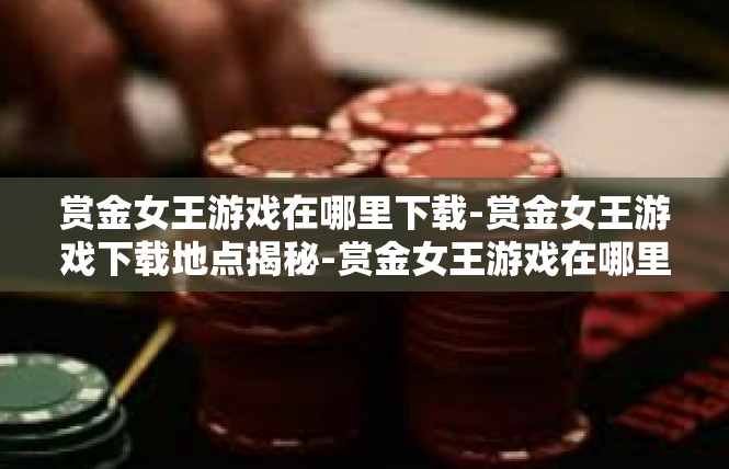 赏金女王游戏在哪里下载-赏金女王游戏下载地点揭秘-赏金女王游戏在哪里下载