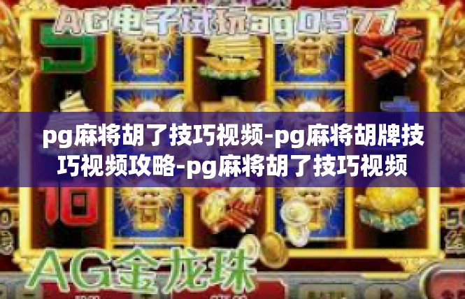 pg麻将胡了技巧视频-pg麻将胡牌技巧视频攻略-pg麻将胡了技巧视频