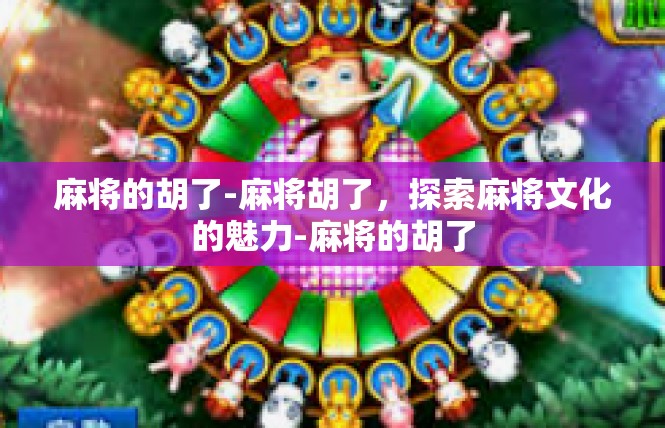 麻将的胡了-麻将胡了，探索麻将文化的魅力-麻将的胡了