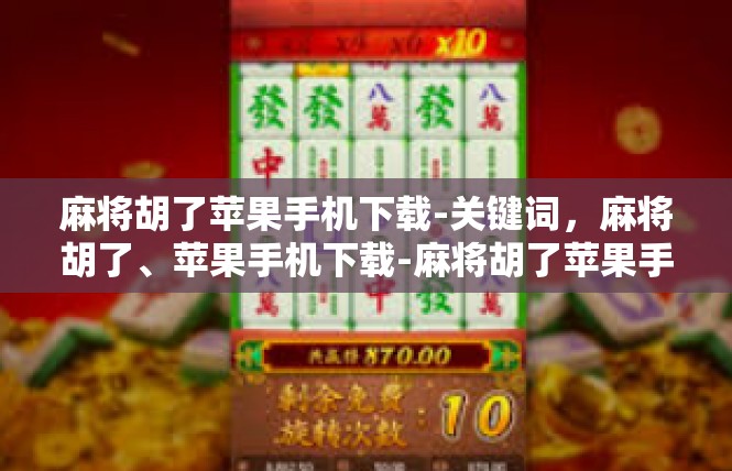 麻将胡了苹果手机下载-关键词，麻将胡了、苹果手机下载-麻将胡了苹果手机下载