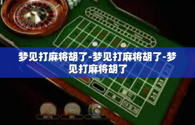 梦见打麻将胡了-梦见打麻将胡了-梦见打麻将胡了