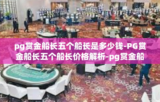 pg赏金船长五个船长是多少钱-PG赏金船长五个船长价格解析-pg赏金船长五个船长是多少钱