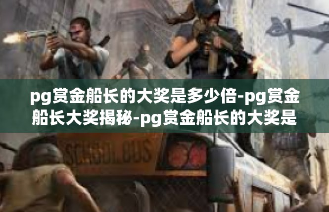 pg赏金船长的大奖是多少倍-pg赏金船长大奖揭秘-pg赏金船长的大奖是多少倍