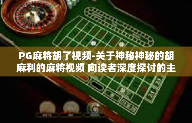 PG麻将胡了视频-关于神秘神秘的胡麻利的麻将视频 向读者深度探讨的主题与分析-PG麻将胡了视频